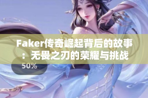 Faker传奇崛起背后的故事：无畏之刃的荣耀与挑战