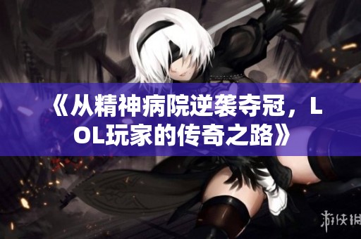 《从精神病院逆袭夺冠，LOL玩家的传奇之路》