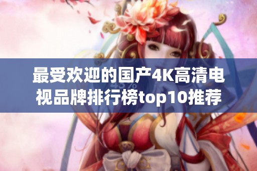 最受欢迎的国产4K高清电视品牌排行榜top10推荐