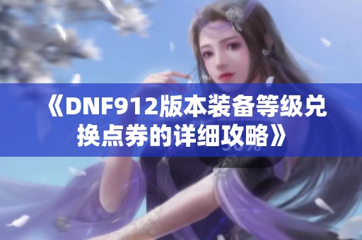 《DNF912版本装备等级兑换点券的详细攻略》