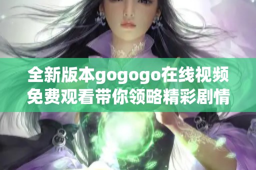 全新版本gogogo在线视频免费观看带你领略精彩剧情