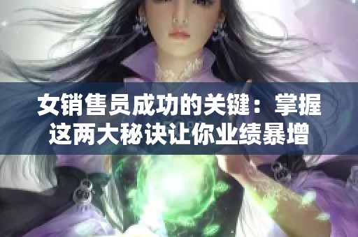 女销售员成功的关键：掌握这两大秘诀让你业绩暴增