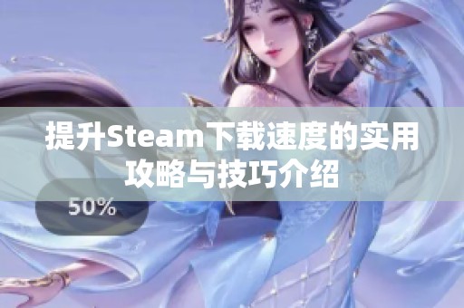 提升Steam下载速度的实用攻略与技巧介绍