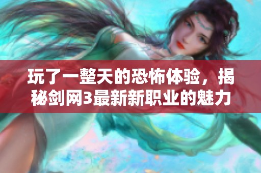 玩了一整天的恐怖体验，揭秘剑网3最新新职业的魅力与挑战