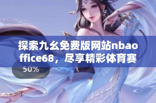 探索九幺免费版网站nbaoffice68，尽享精彩体育赛事直播体验