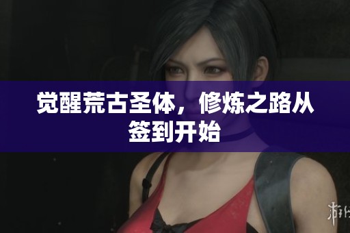 觉醒荒古圣体，修炼之路从签到开始