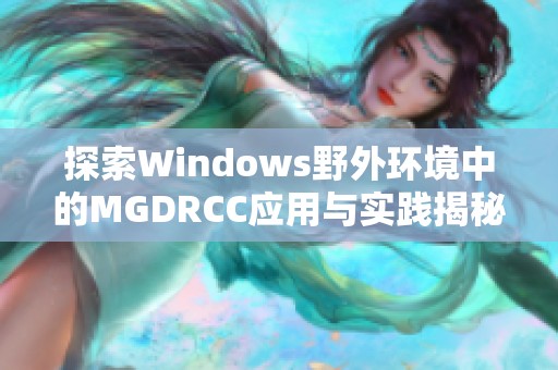 探索Windows野外环境中的MGDRCC应用与实践揭秘