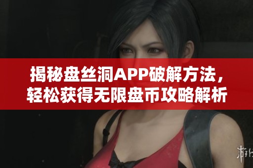 揭秘盘丝洞APP破解方法，轻松获得无限盘币攻略解析