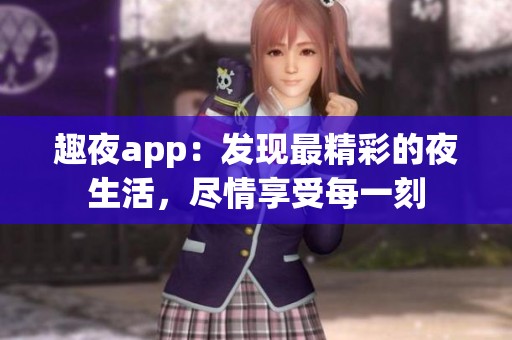 趣夜app：发现最精彩的夜生活，尽情享受每一刻