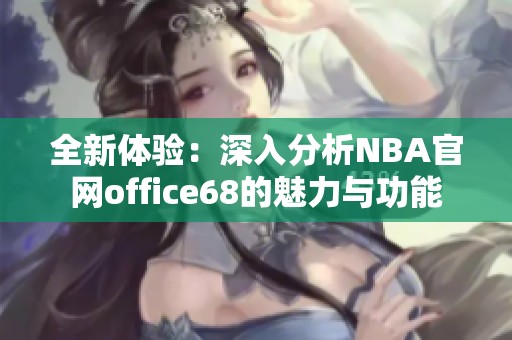 全新体验：深入分析NBA官网office68的魅力与功能
