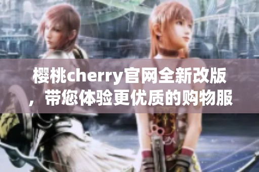 樱桃cherry官网全新改版，带您体验更优质的购物服务