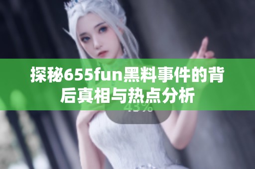 探秘655fun黑料事件的背后真相与热点分析