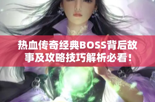 热血传奇经典BOSS背后故事及攻略技巧解析必看！