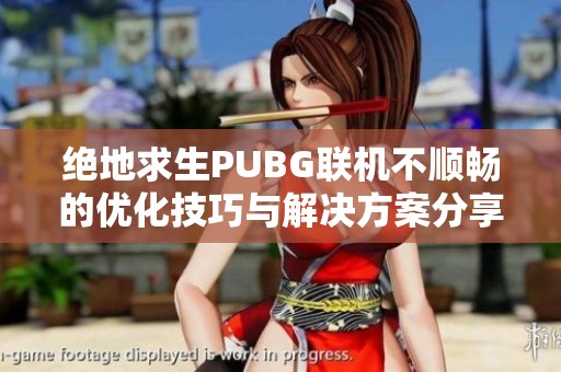 绝地求生PUBG联机不顺畅的优化技巧与解决方案分享