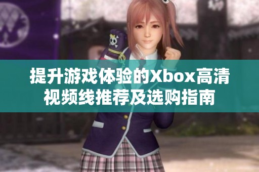 提升游戏体验的Xbox高清视频线推荐及选购指南