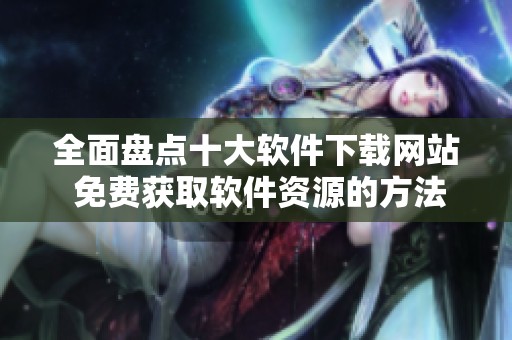 全面盘点十大软件下载网站 免费获取软件资源的方法与技巧