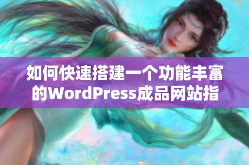 如何快速搭建一个功能丰富的WordPress成品网站指南