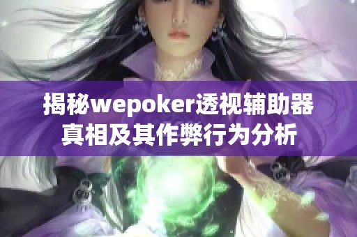 揭秘wepoker透视辅助器真相及其作弊行为分析