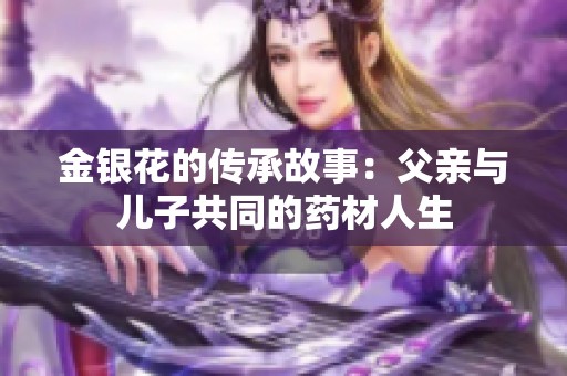 金银花的传承故事：父亲与儿子共同的药材人生