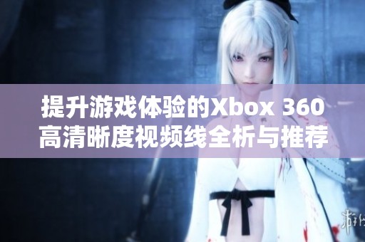 提升游戏体验的Xbox 360高清晰度视频线全析与推荐