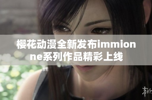 樱花动漫全新发布immionne系列作品精彩上线