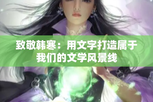 致敬韩寒：用文字打造属于我们的文学风景线
