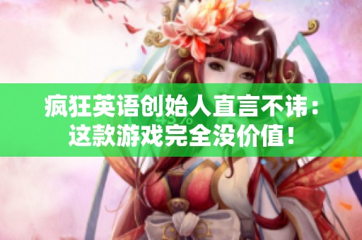 疯狂英语创始人直言不讳：这款游戏完全没价值！