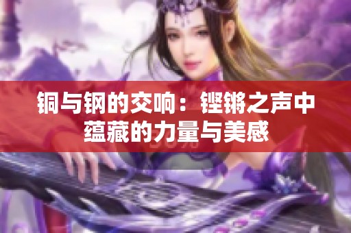 铜与钢的交响：铿锵之声中蕴藏的力量与美感