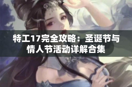 特工17完全攻略：圣诞节与情人节活动详解合集