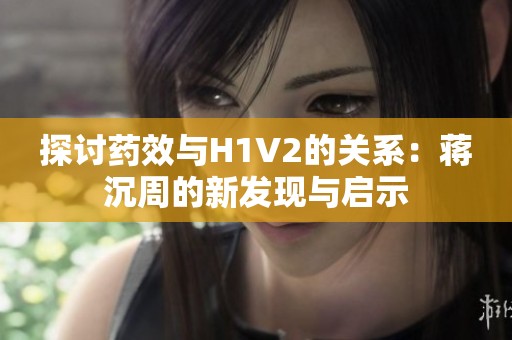 探讨药效与H1V2的关系：蒋沉周的新发现与启示