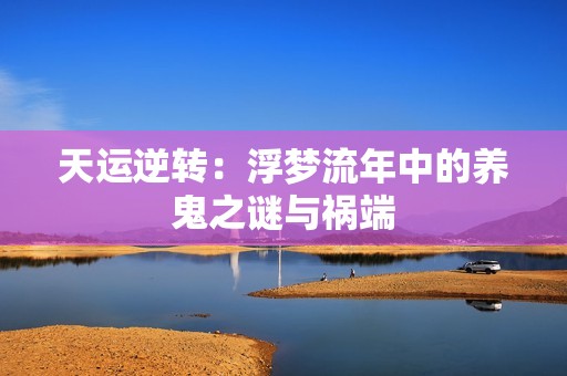 天运逆转：浮梦流年中的养鬼之谜与祸端