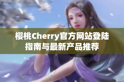 樱桃Cherry官方网站登陆指南与最新产品推荐