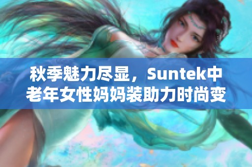 秋季魅力尽显，Suntek中老年女性妈妈装助力时尚变身
