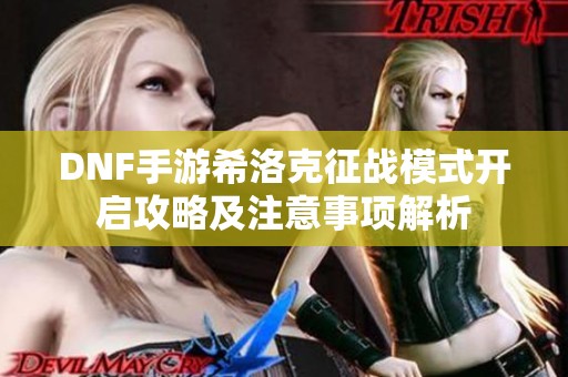 DNF手游希洛克征战模式开启攻略及注意事项解析