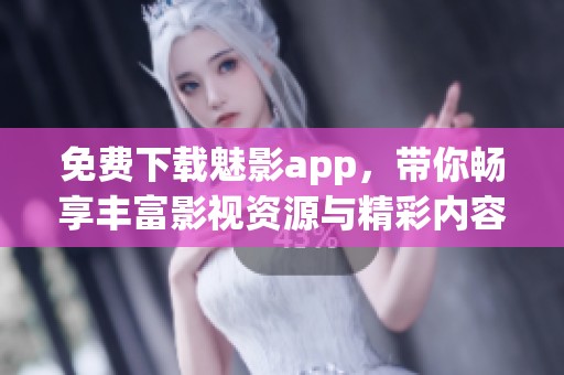 免费下载魅影app，带你畅享丰富影视资源与精彩内容