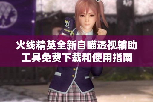 火线精英全新自瞄透视辅助工具免费下载和使用指南