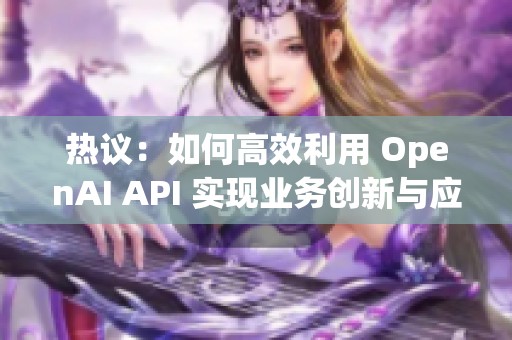 热议：如何高效利用 OpenAI API 实现业务创新与应用提升