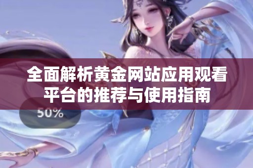 全面解析黄金网站应用观看平台的推荐与使用指南