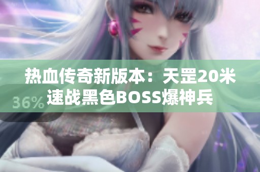 热血传奇新版本：天罡20米速战黑色BOSS爆神兵