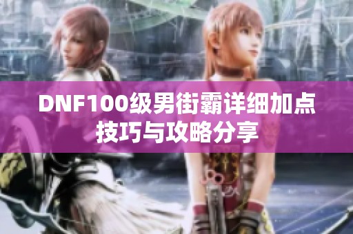 DNF100级男街霸详细加点技巧与攻略分享