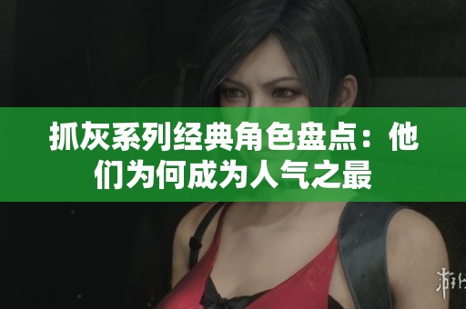 抓灰系列经典角色盘点：他们为何成为人气之最