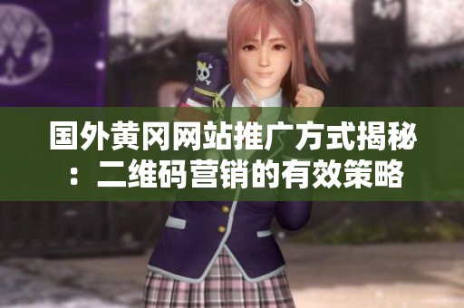 国外黄冈网站推广方式揭秘：二维码营销的有效策略