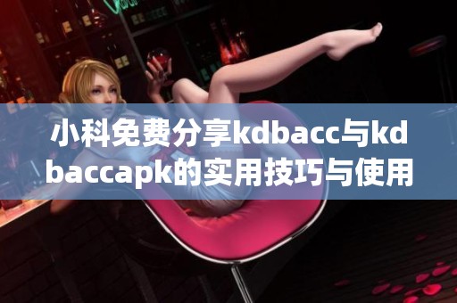 小科免费分享kdbacc与kdbaccapk的实用技巧与使用体验