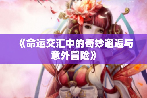 《命运交汇中的奇妙邂逅与意外冒险》