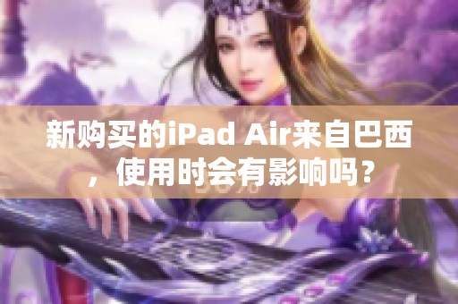 新购买的iPad Air来自巴西，使用时会有影响吗？