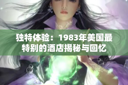 独特体验：1983年美国最特别的酒店揭秘与回忆