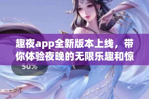 趣夜app全新版本上线，带你体验夜晚的无限乐趣和惊喜
