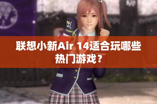 联想小新Air 14适合玩哪些热门游戏？