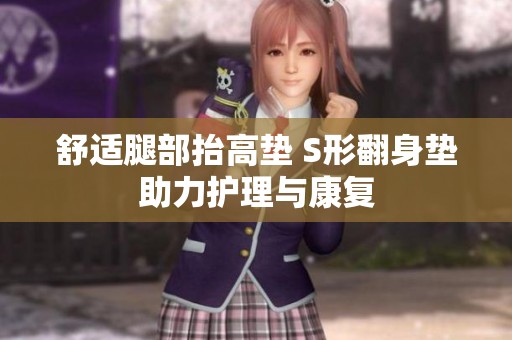 舒适腿部抬高垫 S形翻身垫助力护理与康复