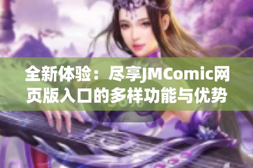 全新体验：尽享JMComic网页版入口的多样功能与优势